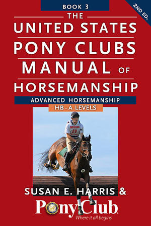 The United States Pony Club Manual of Horsemanship: Advanced - B, HA, A Levels by Susan E. Harris